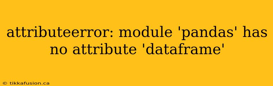 attributeerror: module 'pandas' has no attribute 'dataframe'