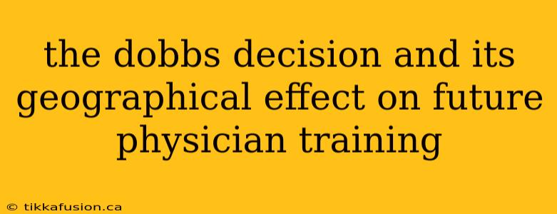 the dobbs decision and its geographical effect on future physician training