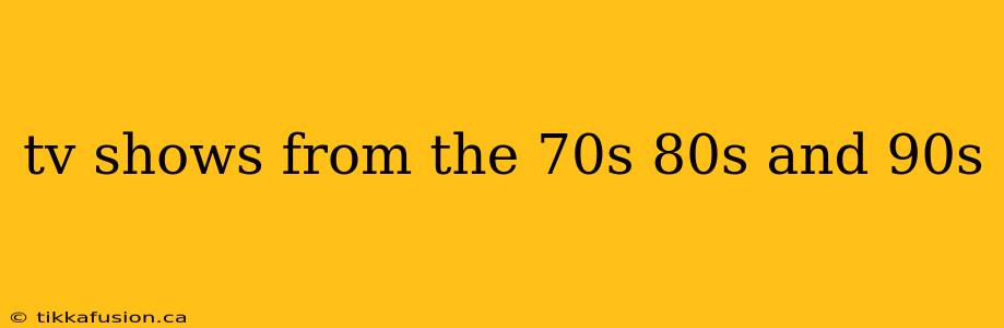 tv shows from the 70s 80s and 90s